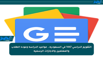 التقويم الدراسي 1447 في السعودية.. مواعيد الدراسة وعودة الطلاب والمعلمين والإجازات الرسمية